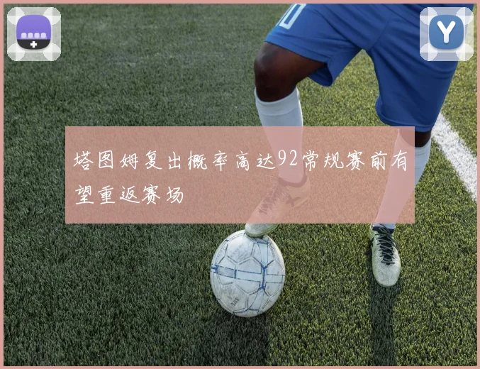 塔图姆复出概率高达92常规赛前有望重返赛场