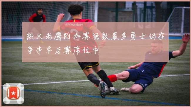 热火老鹰附加赛场数最多勇士仍在争夺季后赛席位中