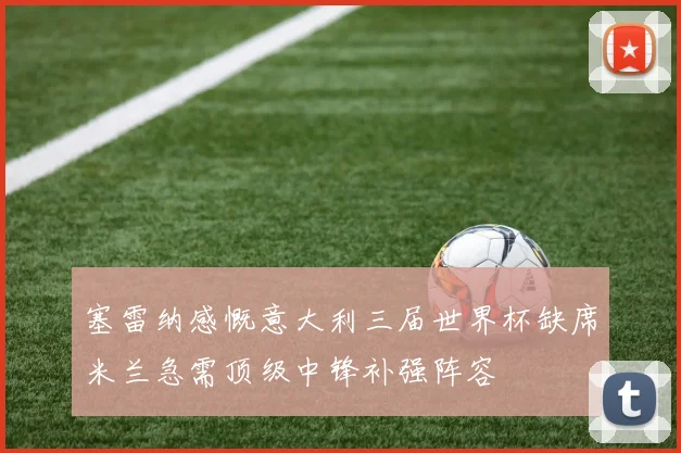 塞雷纳感慨意大利三届世界杯缺席米兰急需顶级中锋补强阵容