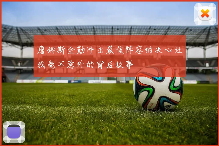 詹姆斯全勤冲击最佳阵容的决心让我毫不意外的背后故事
