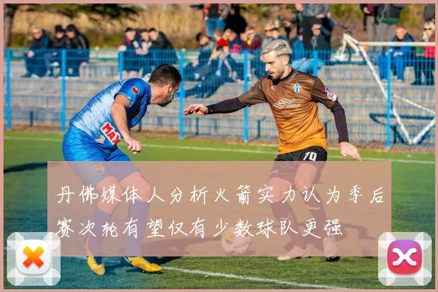 丹佛媒体人分析火箭实力认为季后赛次轮有望仅有少数球队更强