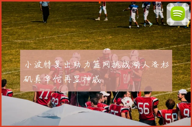 小波特复出助力篮网挑战湖人洛杉矶真华佗再显神威