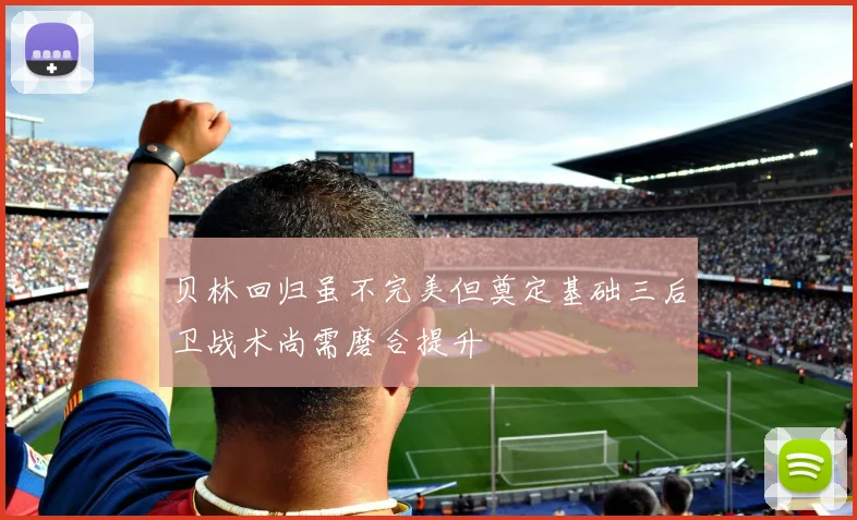 贝林回归虽不完美但奠定基础三后卫战术尚需磨合提升