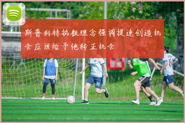 斯普利特执教理念强调提速创造机会应该给予他转正机会