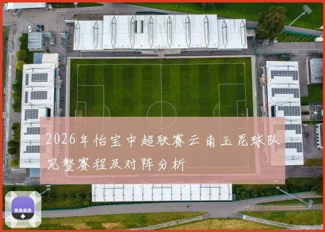 2026年怡宝中超联赛云南玉昆球队完整赛程及对阵分析