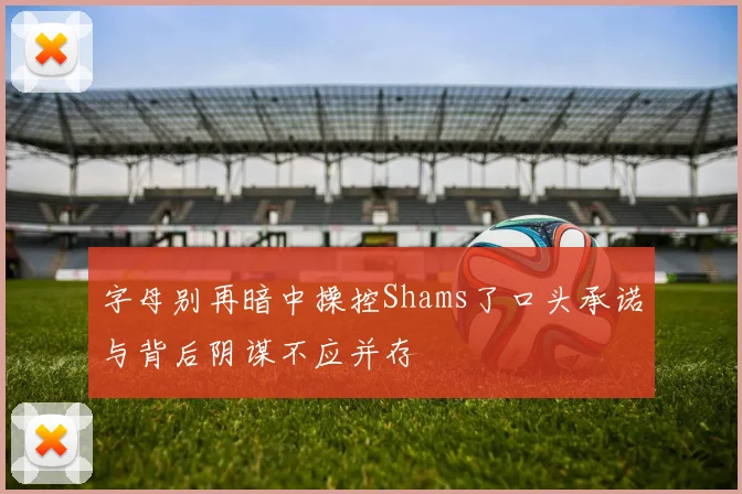 字母别再暗中操控Shams了口头承诺与背后阴谋不应并存