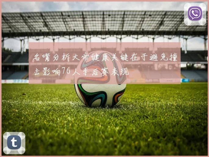 名嘴分析大帝健康关键在于避免撞击影响76人季后赛表现