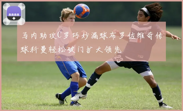 马内助攻C罗巧妙漏球布罗佐维奇传球科曼轻松破门扩大领先