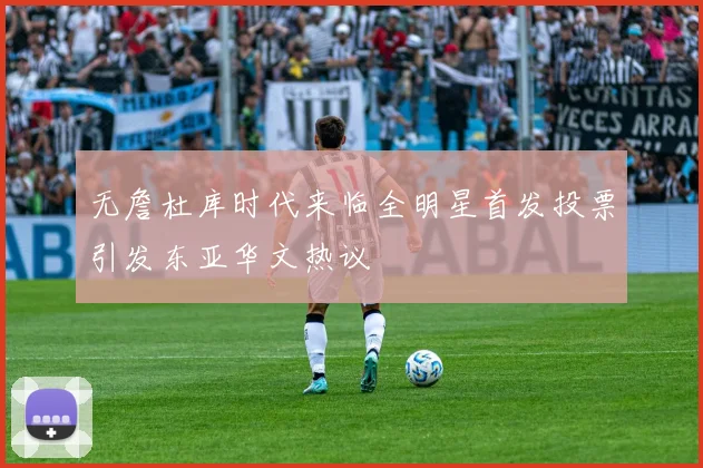 无詹杜库时代来临全明星首发投票引发东亚华文热议