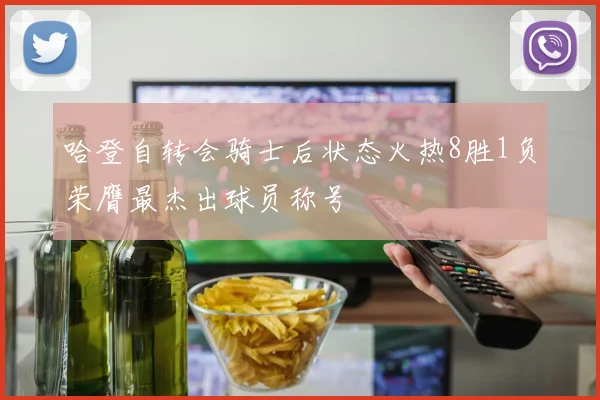 哈登自转会骑士后状态火热8胜1负荣膺最杰出球员称号
